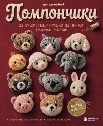 Цзы Дин Мэймэй. Помпончики. 22 пушистые игрушки своими руками. Пошаговые мастер-классы, авторская методика