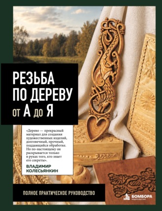 Владимир Колесьянкин. Резьба по дереву от А до Я. Полное практическое руководство