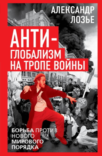 Антиглобализм на тропе войны. Борьба против нового мирового порядка. Александр Лозье