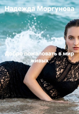 Добро пожаловать в мир живых. Надежда Моргунова