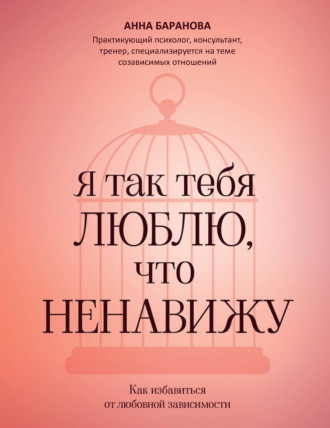 Анна Николаевна Баранова. Я так тебя люблю, что ненавижу. Как избавиться от любовной зависимости
