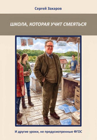 Школа, которая учит смеяться. И другие уроки, не предусмотренные ФГОС. Сергей Захаров