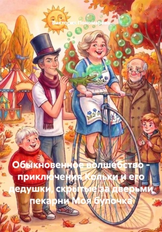 Виктория Пономарёва. Обыкновенное волшебство - приключения Кольки и его дедушки, скрытые за дверьми пекарни Моя булочка
