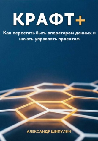 Крафт+. Как перестать быть оператором данных и начать управлять проектом. Александр Шипулин
