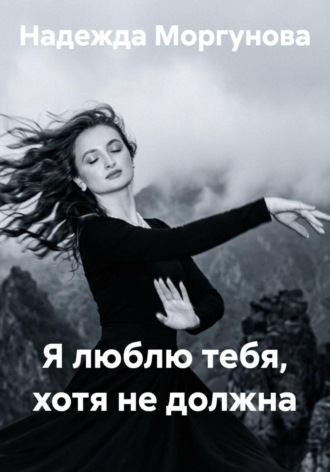 Я люблю тебя, хотя не должна. Надежда Моргунова