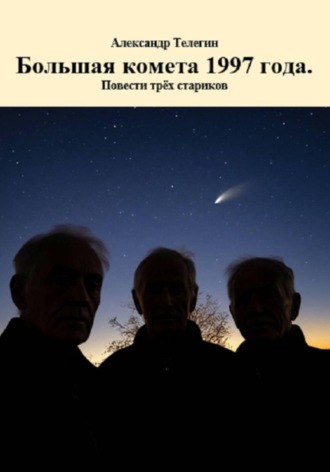 Большая комета 1997 года. Повести трёх стариков. Александр Александрович Телегин
