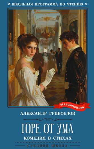 Александр Грибоедов. Горе от ума: комедия в четырех действиях