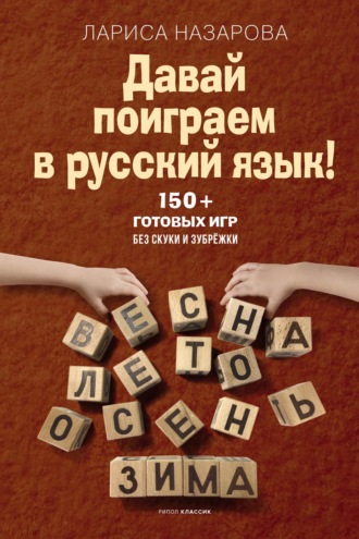 Лариса Назарова. Давай поиграем в русский язык! 150+ готовых игр без скуки и зубрёжки