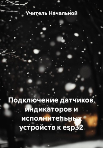 Подключение датчиков, индикаторов и исполнительных устройств к esp32. Учитель Начальной