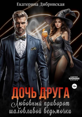 Дочь друга. Любовный приворот шаловливой ведьмочки. Екатерина Дибривская