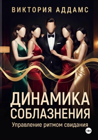 Виктория Аддамс. Динамика соблазнения. Управление ритмом свидания