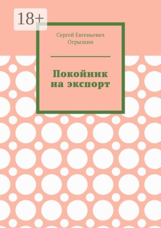 Сергей Евгеньевич Огрызкин. Покойник на экспорт