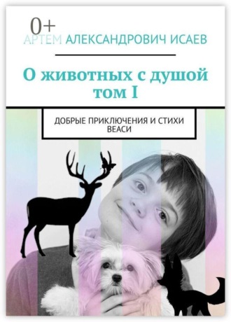 О животных с душой. Том I. Добрые приключения и стихи Веаси. Артем Александрович Исаев