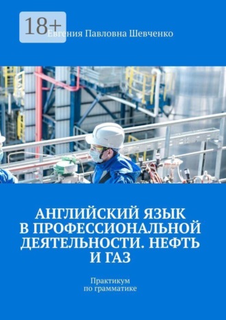 Евгения Павловна Шевченко. Английский язык в профессиональной деятельности. Нефть и газ. Практикум по грамматике