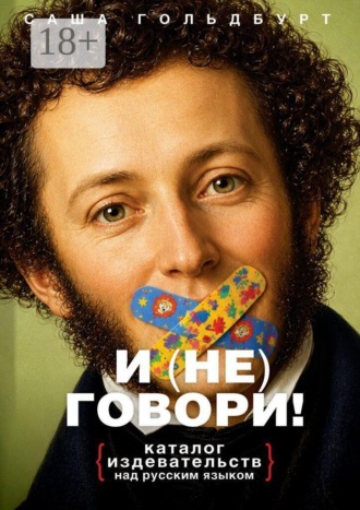 Саша Гольдбурт. И (НЕ) говори! Каталог издевательств над русским языком
