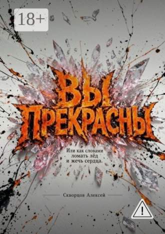 Алексей Владимирович Скворцов. Вы прекрасны. Или как словами ломать лед и жечь сердца