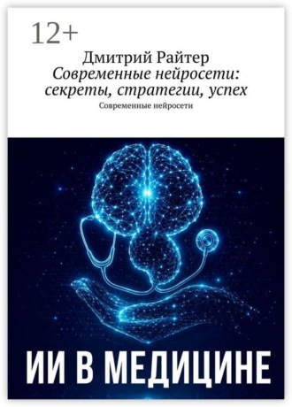 Дмитрий Райтер. Современные нейросети: секреты, стратегии, успех. Современные нейросети