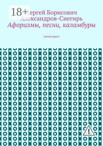 Борисович Александров-Снегирь Сергей. Афоризмы, песни, каламбуры. Антистресс