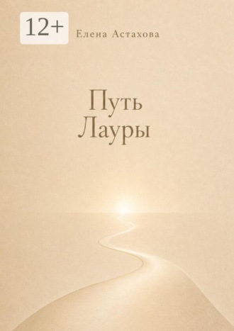 Елена Астахова. Путь Лауры. Никогда не поздно повернуться к себе лицом