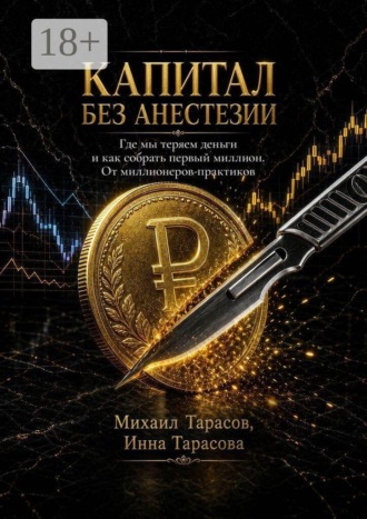 Капитал без анестезии. Где мы теряем деньги и как собрать первый миллион. От миллионеров-практиков. Михаил Тарасов