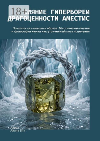 Сияние Гипербореи: Драгоценности Аместис. Психология символа и образа. Мистическая поэзия и философия камня как утонченный путь исцеления. Альва Алина Вит