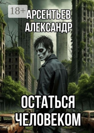 Александр Арсентьев. Остатьтся человеком