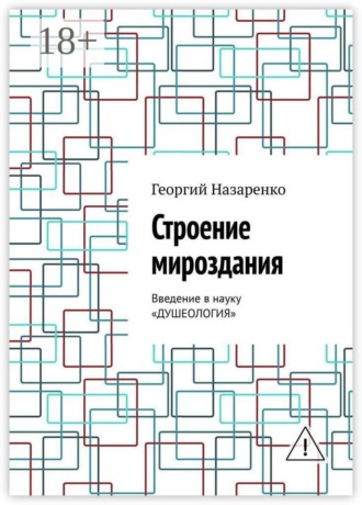 Георгий Борисович Назаренко. Строение мироздания. Введение в науку «Душеология»
