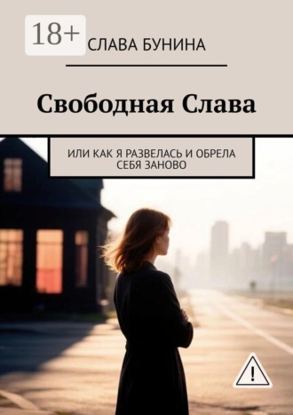 Слава Бунина. Свободная Слава. Или как я развелась и обрела себя заново