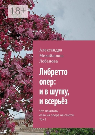 Александра Михайловна Лобанова. Либретто опер: и в шутку, и всерьёз. Что почитать, если на опере не спится. Том 1
