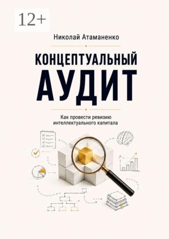 Концептуальный аудит. Как провести ревизию интеллектуального капитала. Николай Атаманенко