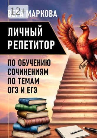 Вера Ивановна Маркова. Личный репетитор по обучению сочинениям по темам ОГЭ и ЕГЭ. Сборник авторских сочинений
