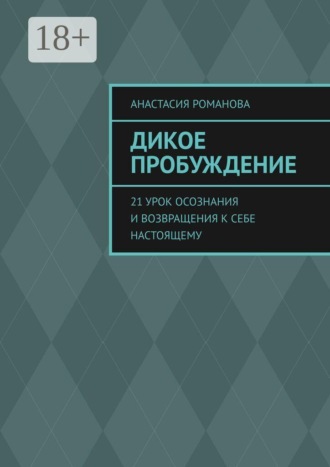 Анастасия Романова. Дикое Пробуждение. 21 урок осознания и возвращения к себе настоящему