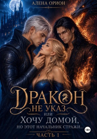 Алена Орион. Дракон не указ, или Хочу домой, но этот начальник стражи...