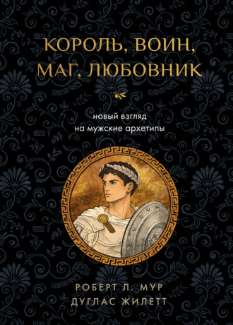 Дуглас Жилетт. Король, воин, маг, любовник. Новый взгляд на мужские архетипы