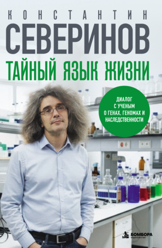 Константин Северинов. Тайный язык жизни. Диалог с ученым о генах, геномах и наследственности