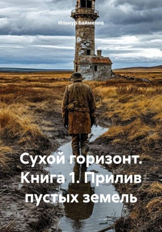 Ильнур Байменов. Сухой горизонт. Книга 1. Прилив пустых земель