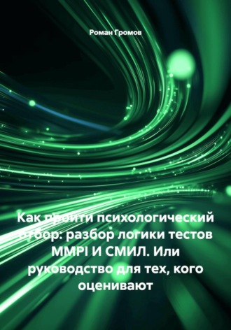 Роман Громов. Как пройти психологический отбор: разбор логики тестов MMPI И СМИЛ. Или руководство для тех, кого оценивают