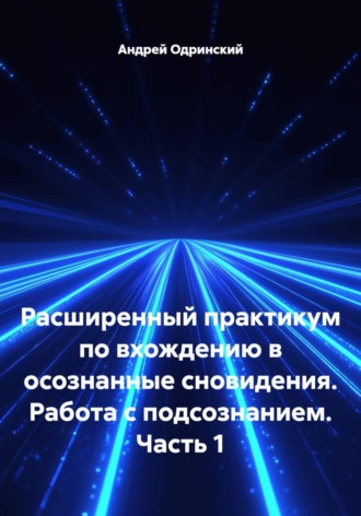 Андрей Одринский. Расширенный практикум по вхождению в осознанные сновидения. Работа с подсознанием. Часть 1