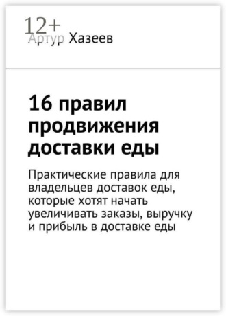 16 правил продвижения доставки еды. Практические правила для владельцев доставок еды, которые хотят начать увеличивать заказы, выручку и прибыль в доставке еды. Артур Хазеев