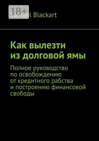 Как вылезти из долговой ямы. Полное руководство по освобождению от кредитного рабства и построению финансовой свободы. Samael Blackart
