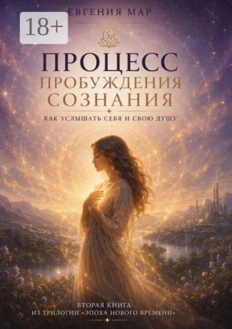 Процесс пробуждения сознания. Как услышать себя и свою душу. Евгения Мар