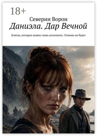 Даниэла. Дар Вечной. Клятва, которую можно лишь исполнить. Отмены не будет. Северин Ворон