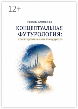 Концептуальная футурология: Проектирование смыслов будущего. Николай Атаманенко