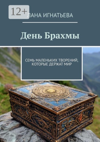 День Брахмы. Семь маленьких творений, которые держат мир. Лана Игнатьева