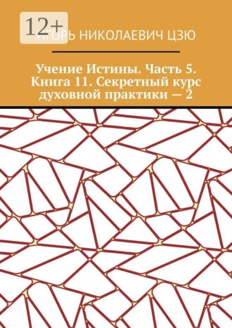 Учение Истины. Часть 5. Книга 11. Секретный курс духовной практики — 2. Игорь Николаевич Цзю