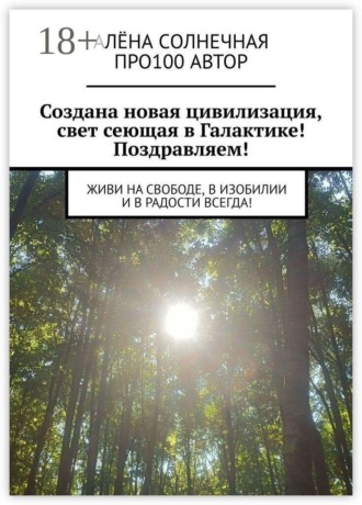 Создана новая цивилизация, свет сеющая в Галактике! Поздравляем! Живи на свободе, в изобилии и в радости всегда!. Про100 АвтОр