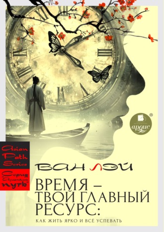 Ван Лей. Время – твой главный ресурс: как жить ярко и всё успевать