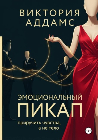Виктория Аддамс. Эмоциональный пикап. Приручить чувства, а не тело