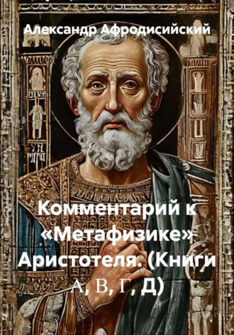 Александр Афродисийский. Комментарий к «Метафизике» Аристотеля (книги Α, Β, Γ, Д)