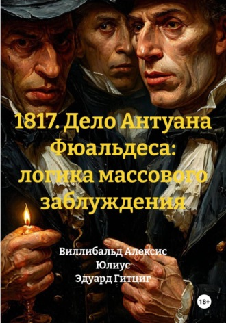 1817. Дело Антуана Фюальдеса: логика массового заблуждения. Юлиус Эдуард Гитциг